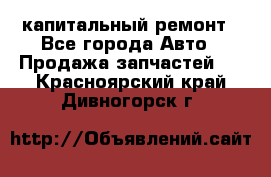 капитальный ремонт - Все города Авто » Продажа запчастей   . Красноярский край,Дивногорск г.